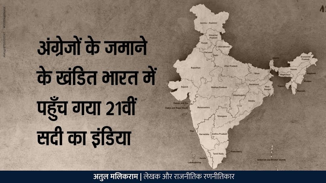 अंग्रेजों के खंडित भारत में पहुँच गया 21वीं सदी का इंडिया – अतुल मलिकराम (राजनीतिक रणनीतिकार)